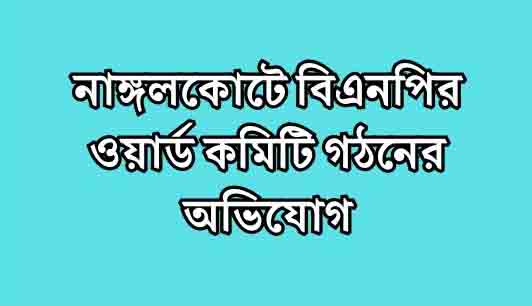 নাঙ্গলকোটে গোপনে বিএনপির ওয়ার্ড কমিটি গঠনের অভিযোগ